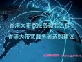 香港大带宽服务器怎么样？如何选购香港高性能的服务器